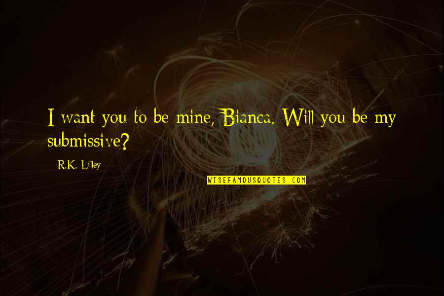 Submissive Quotes By R.K. Lilley: I want you to be mine, Bianca. Will