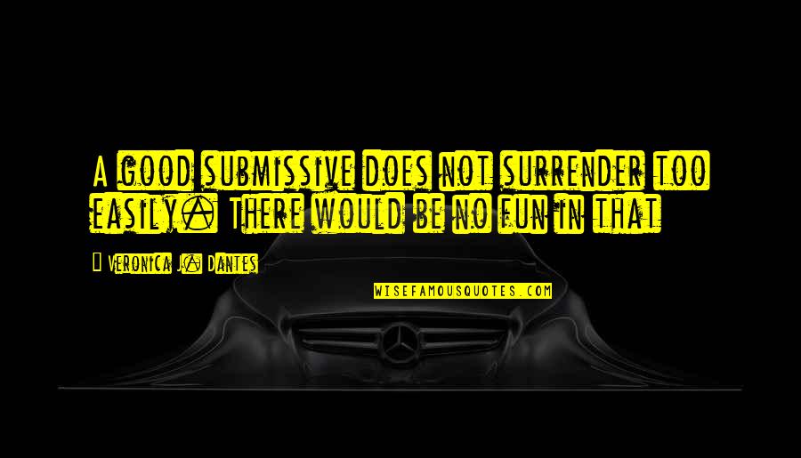 Submissive Quotes By Veronica J. Dantes: A good submissive does not surrender too easily.