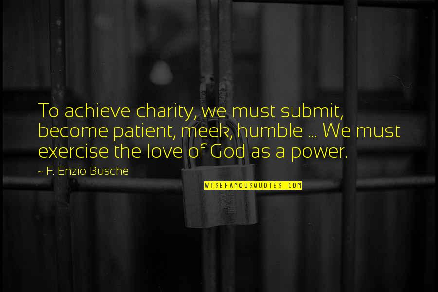 Submit Love Quotes By F. Enzio Busche: To achieve charity, we must submit, become patient,