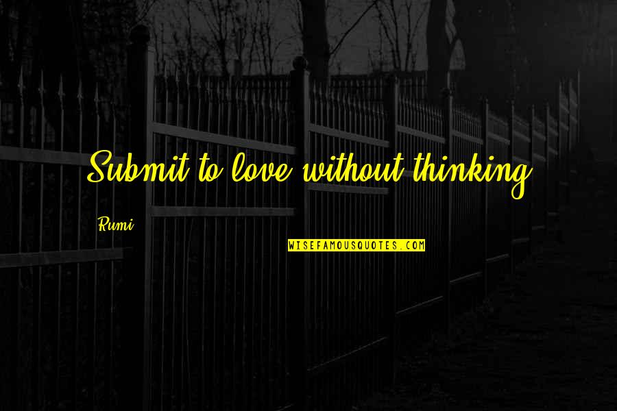 Submit Love Quotes By Rumi: Submit to love without thinking