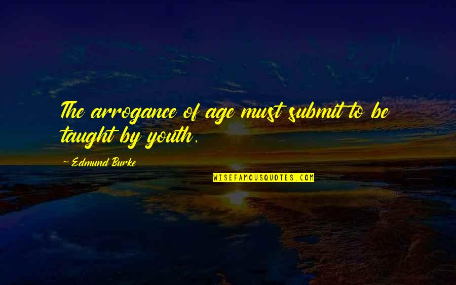 Submit Quotes By Edmund Burke: The arrogance of age must submit to be