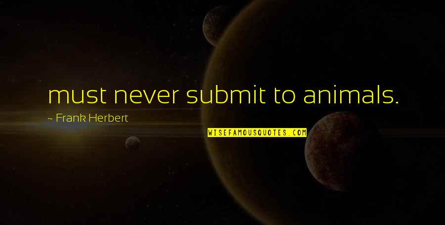 Submit Quotes By Frank Herbert: must never submit to animals.