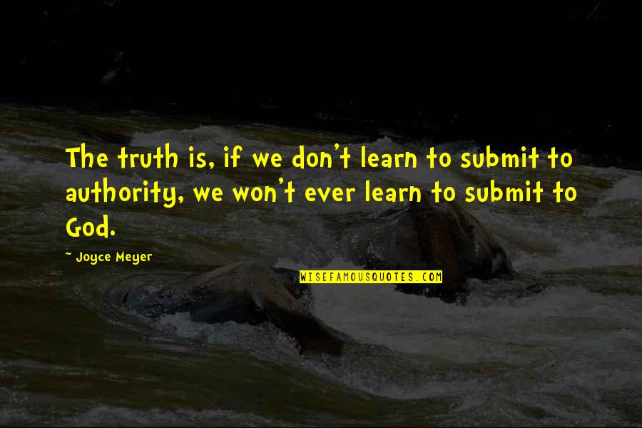 Submit To Authority Quotes By Joyce Meyer: The truth is, if we don't learn to