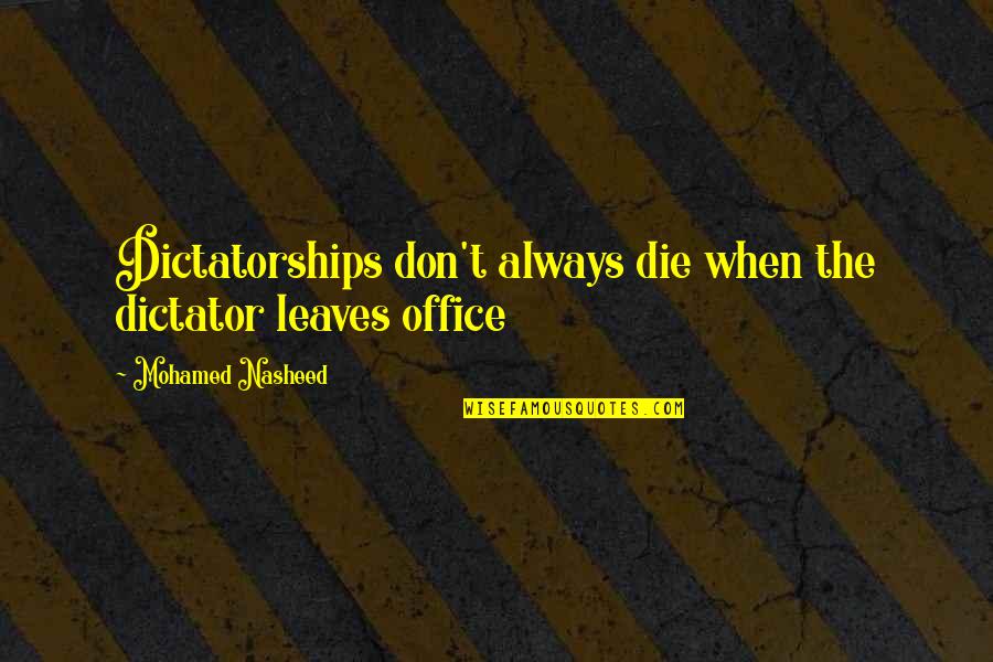 Submitted Love Quotes By Mohamed Nasheed: Dictatorships don't always die when the dictator leaves Submitted Love Quotes By Mohamed Nasheed: Dictatorships don't always die when the dictator leaves