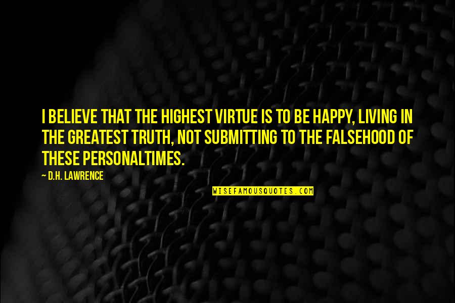 Submitting Quotes By D.H. Lawrence: I believe that the highest virtue is to