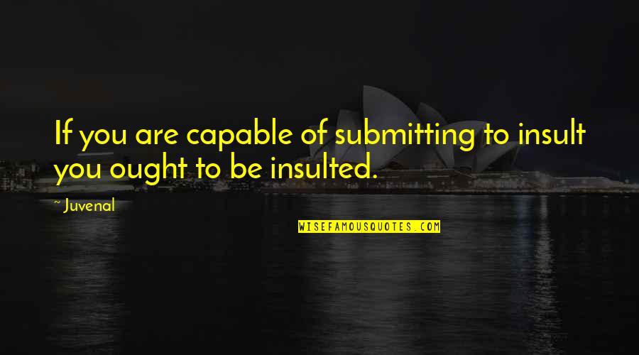 Submitting Quotes By Juvenal: If you are capable of submitting to insult