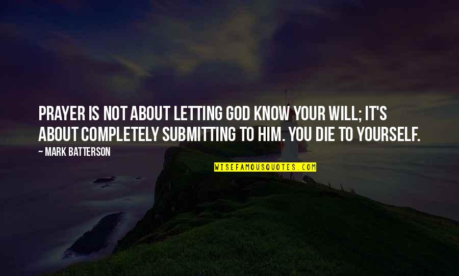 Submitting To God's Will Quotes By Mark Batterson: Prayer is not about letting God know your