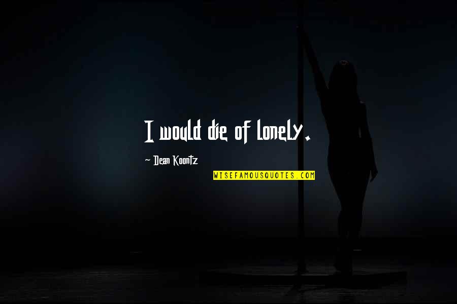Subnations Quotes By Dean Koontz: I would die of lonely.