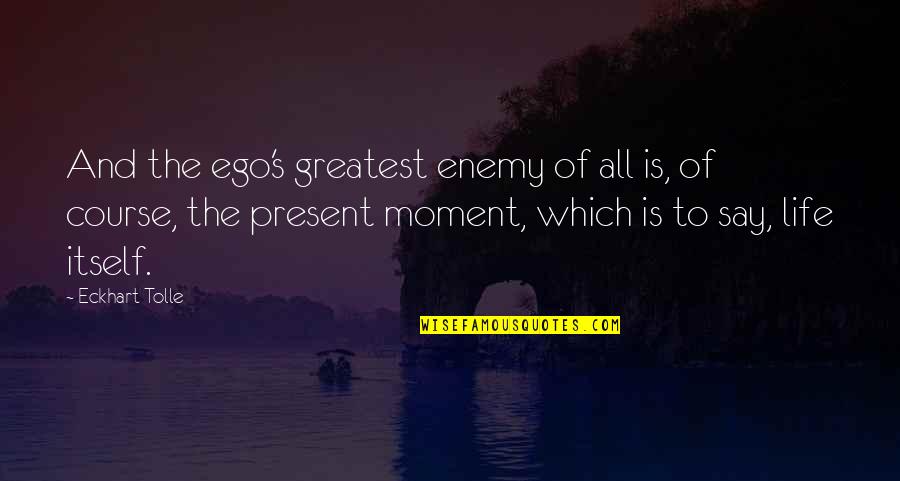 Subnetwork Quotes By Eckhart Tolle: And the ego's greatest enemy of all is,