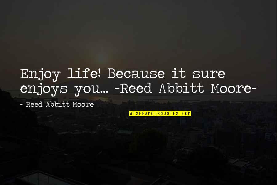 Subnetwork Quotes By Reed Abbitt Moore: Enjoy life! Because it sure enjoys you... -Reed