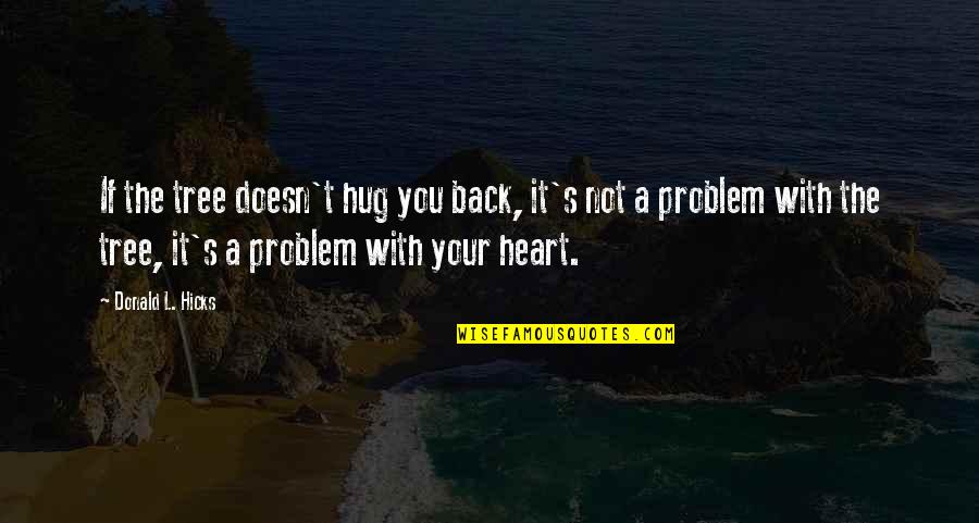 Subnightie Quotes By Donald L. Hicks: If the tree doesn't hug you back, it's Subnightie Quotes By Donald L. Hicks: If the tree doesn't hug you back, it's