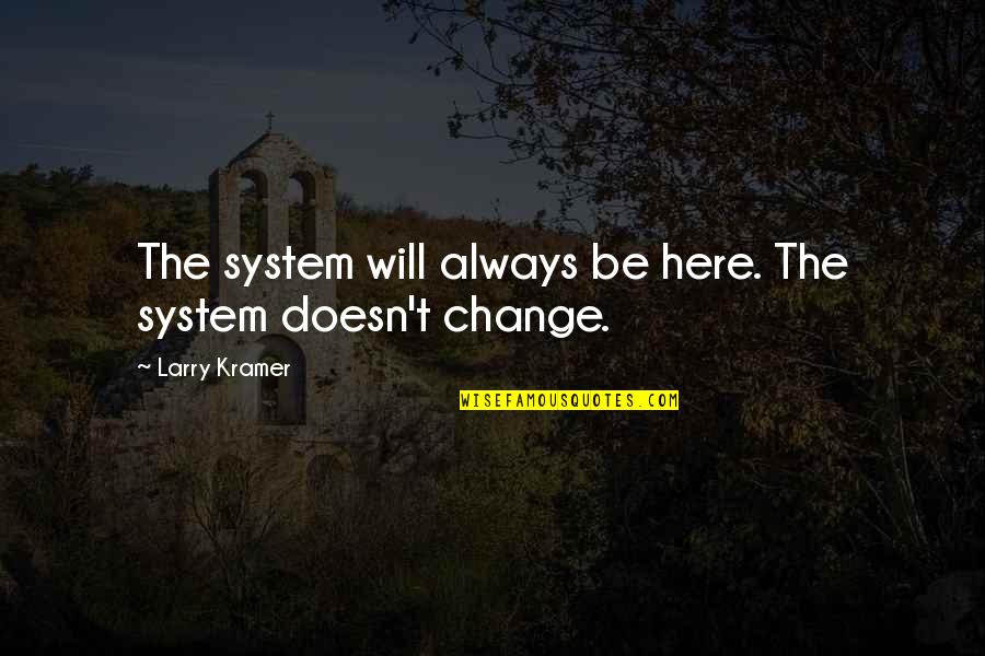 Subodh Kachhawa Quotes By Larry Kramer: The system will always be here. The system Subodh Kachhawa Quotes By Larry Kramer: The system will always be here. The system