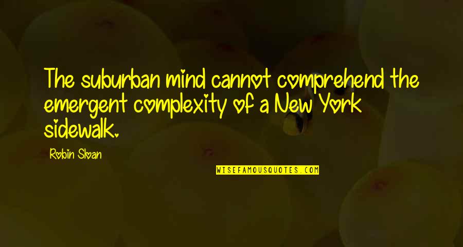 Subodh Kachhawa Quotes By Robin Sloan: The suburban mind cannot comprehend the emergent complexity