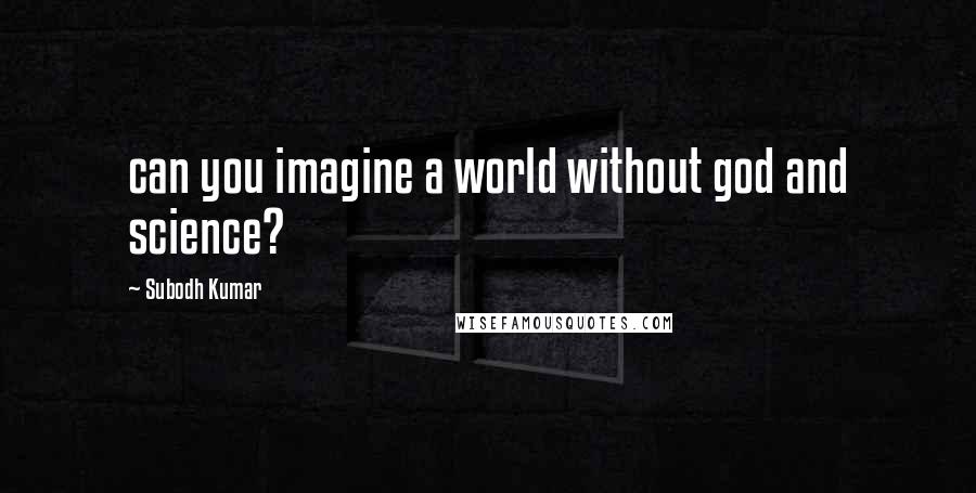 Subodh Kumar quotes: can you imagine a world without god and science?