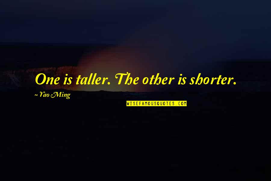 Suborbital Quotes By Yao Ming: One is taller. The other is shorter.