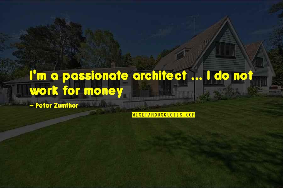 Subordinate Leadership Quotes By Peter Zumthor: I'm a passionate architect ... I do not