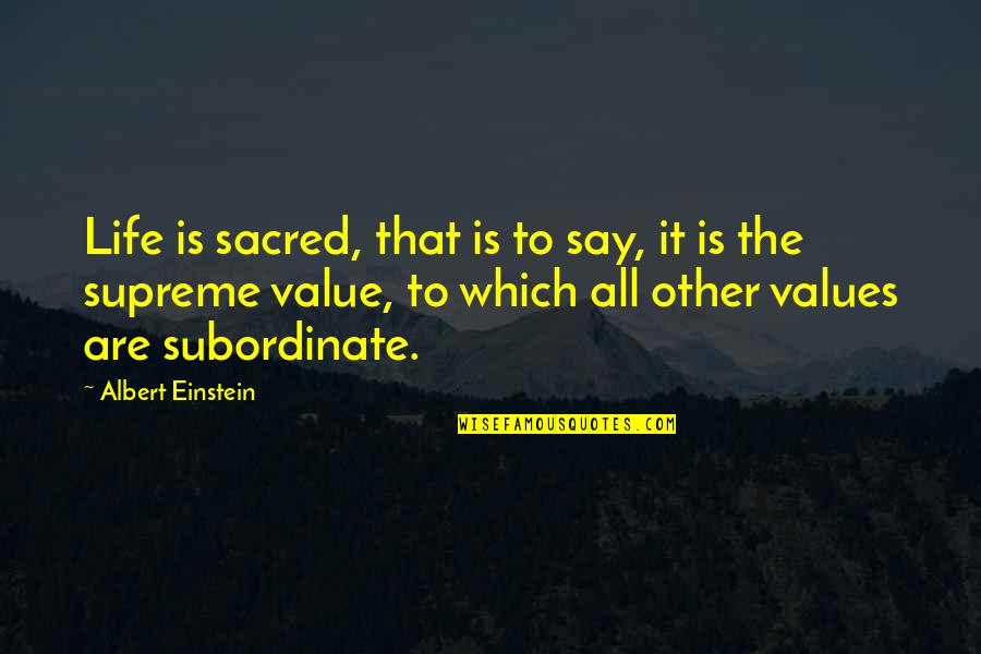 Subordinate Quotes By Albert Einstein: Life is sacred, that is to say, it Subordinate Quotes By Albert Einstein: Life is sacred, that is to say, it