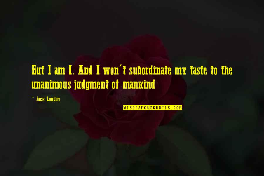 Subordinate Quotes By Jack London: But I am I. And I won't subordinate