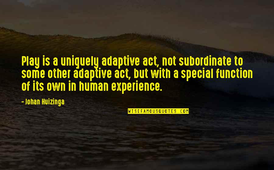 Subordinate Quotes By Johan Huizinga: Play is a uniquely adaptive act, not subordinate Subordinate Quotes By Johan Huizinga: Play is a uniquely adaptive act, not subordinate