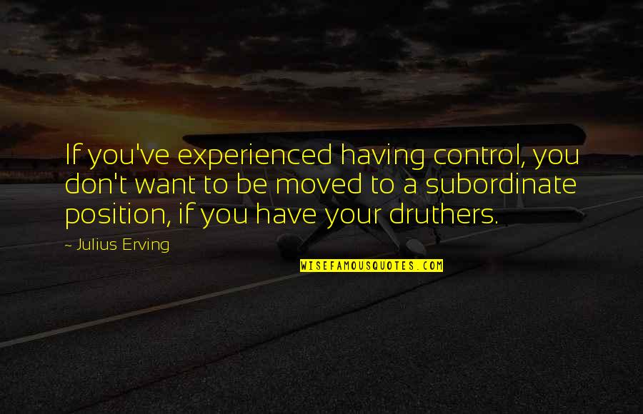 Subordinate Quotes By Julius Erving: If you've experienced having control, you don't want Subordinate Quotes By Julius Erving: If you've experienced having control, you don't want