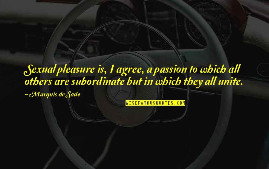 Subordinate Quotes By Marquis De Sade: Sexual pleasure is, I agree, a passion to Subordinate Quotes By Marquis De Sade: Sexual pleasure is, I agree, a passion to