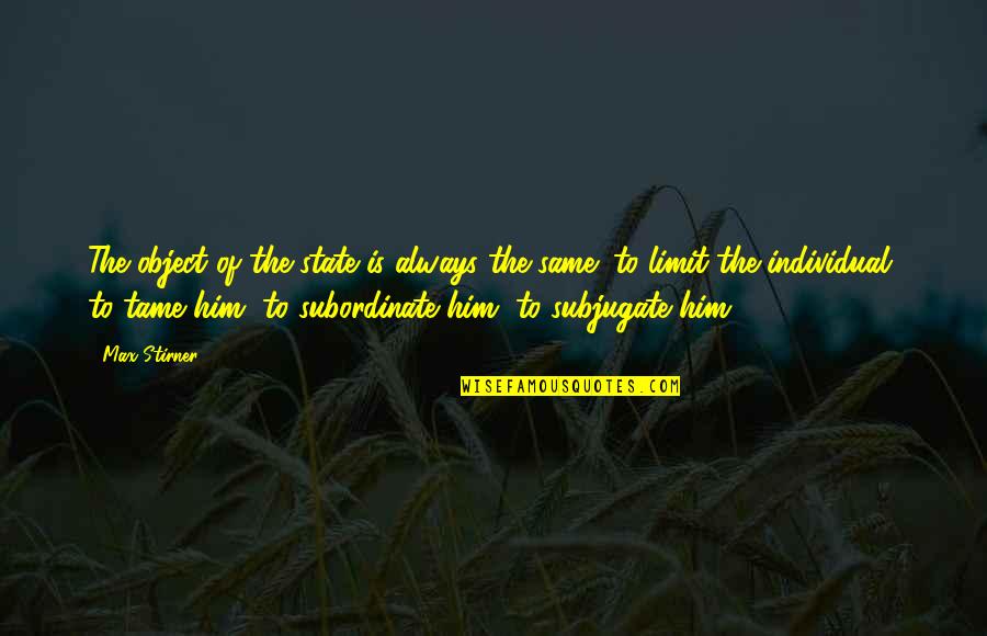 Subordinate Quotes By Max Stirner: The object of the state is always the Subordinate Quotes By Max Stirner: The object of the state is always the