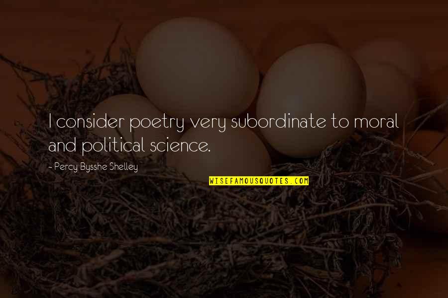 Subordinate Quotes By Percy Bysshe Shelley: I consider poetry very subordinate to moral and Subordinate Quotes By Percy Bysshe Shelley: I consider poetry very subordinate to moral and