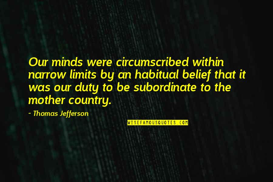 Subordinate Quotes By Thomas Jefferson: Our minds were circumscribed within narrow limits by Subordinate Quotes By Thomas Jefferson: Our minds were circumscribed within narrow limits by
