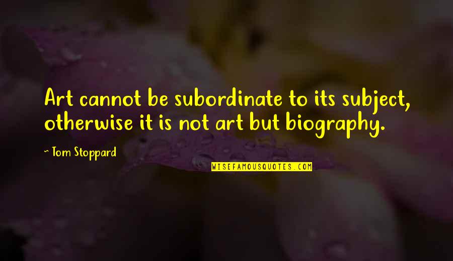 Subordinate Quotes By Tom Stoppard: Art cannot be subordinate to its subject, otherwise