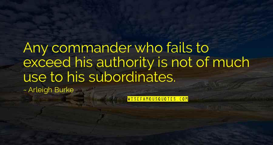 Subordinates Quotes By Arleigh Burke: Any commander who fails to exceed his authority