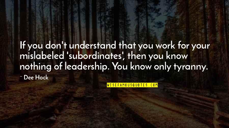 Subordinates Quotes By Dee Hock: If you don't understand that you work for