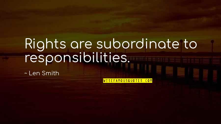 Subordinates Quotes By Len Smith: Rights are subordinate to responsibilities.