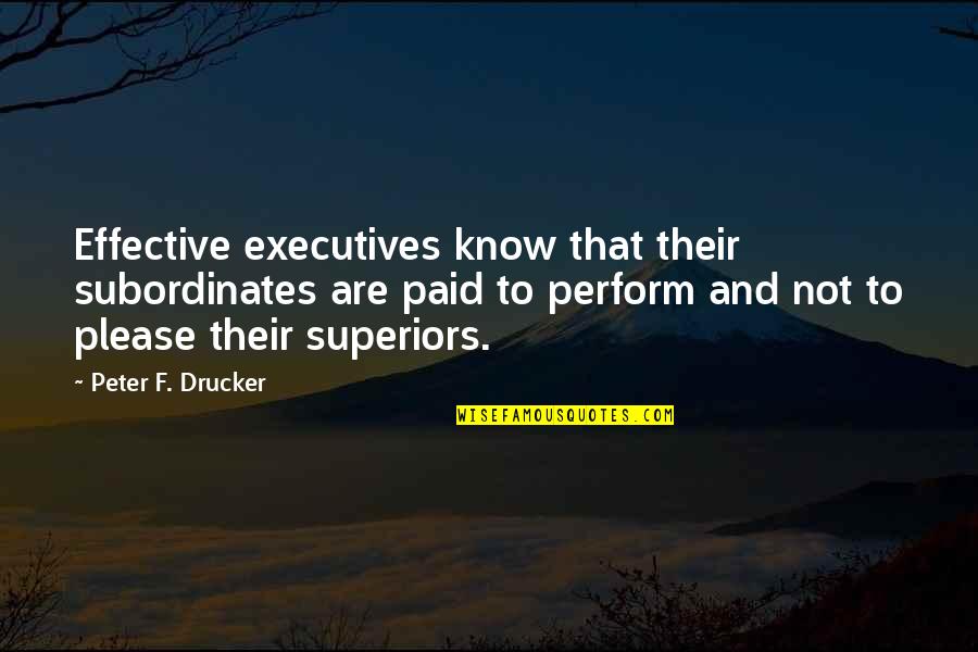 Subordinates Quotes By Peter F. Drucker: Effective executives know that their subordinates are paid
