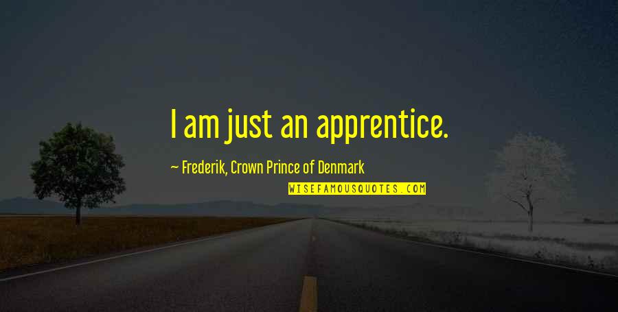 Subordonn E Circonstancielle Quotes By Frederik, Crown Prince Of Denmark: I am just an apprentice. Subordonn E Circonstancielle Quotes By Frederik, Crown Prince Of Denmark: I am just an apprentice.