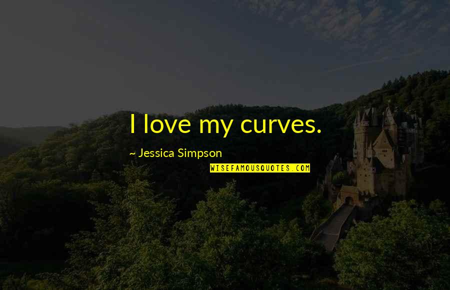 Suborned Quotes By Jessica Simpson: I love my curves.