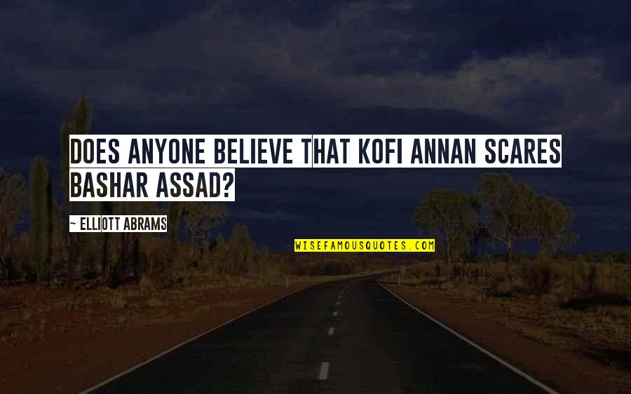 Subota Vreme Quotes By Elliott Abrams: Does anyone believe that Kofi Annan scares Bashar