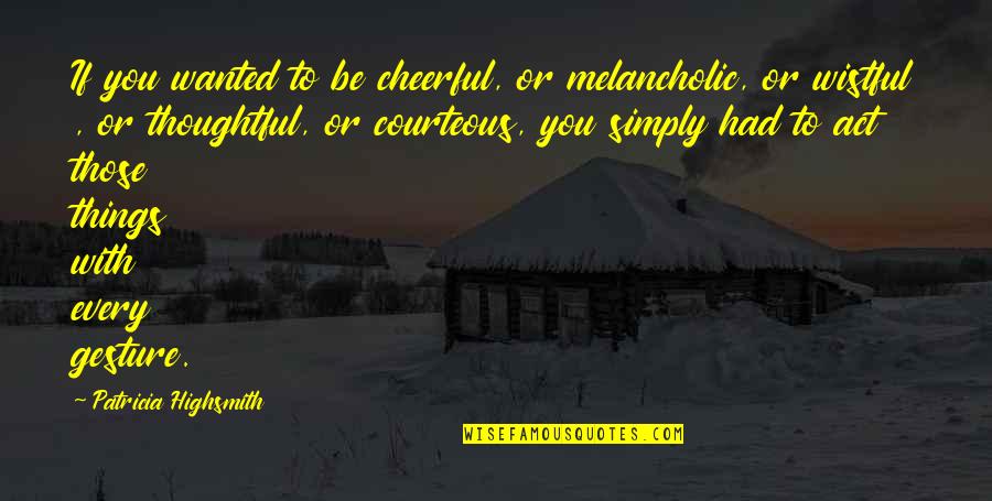 Subpatterns Quotes By Patricia Highsmith: If you wanted to be cheerful, or melancholic,