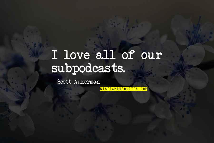 Subpodcasts Quotes By Scott Aukerman: I love all of our subpodcasts.