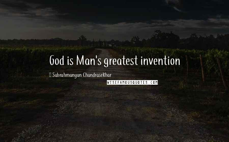 Subrahmanyan Chandrasekhar quotes: God is Man's greatest invention