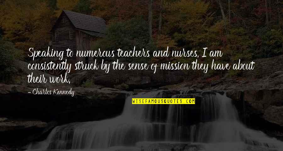 Subregions Quotes By Charles Kennedy: Speaking to numerous teachers and nurses, I am