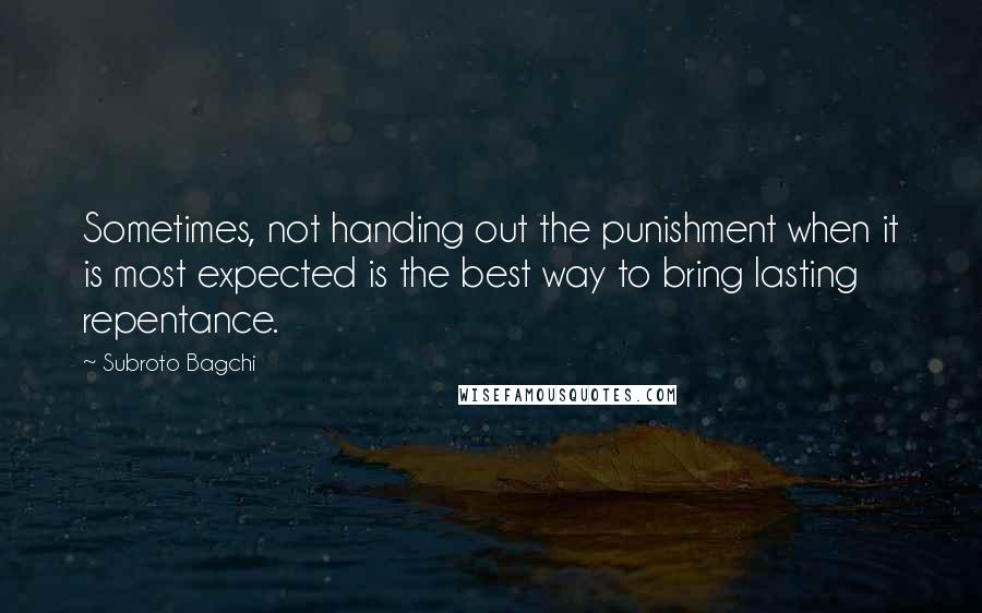 Subroto Bagchi quotes: Sometimes, not handing out the punishment when it is most expected is the best way to bring lasting repentance.