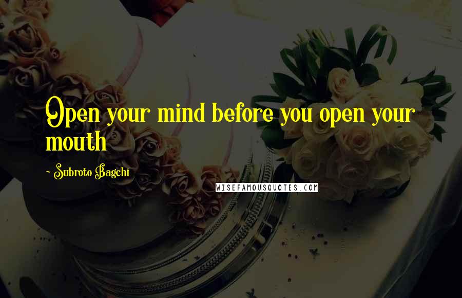Subroto Bagchi quotes: Open your mind before you open your mouth