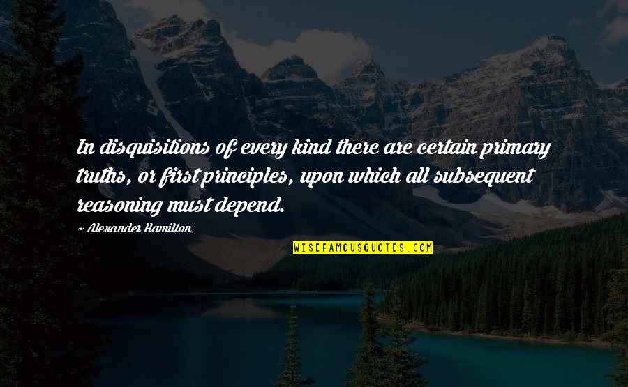 Subsequent Quotes By Alexander Hamilton: In disquisitions of every kind there are certain