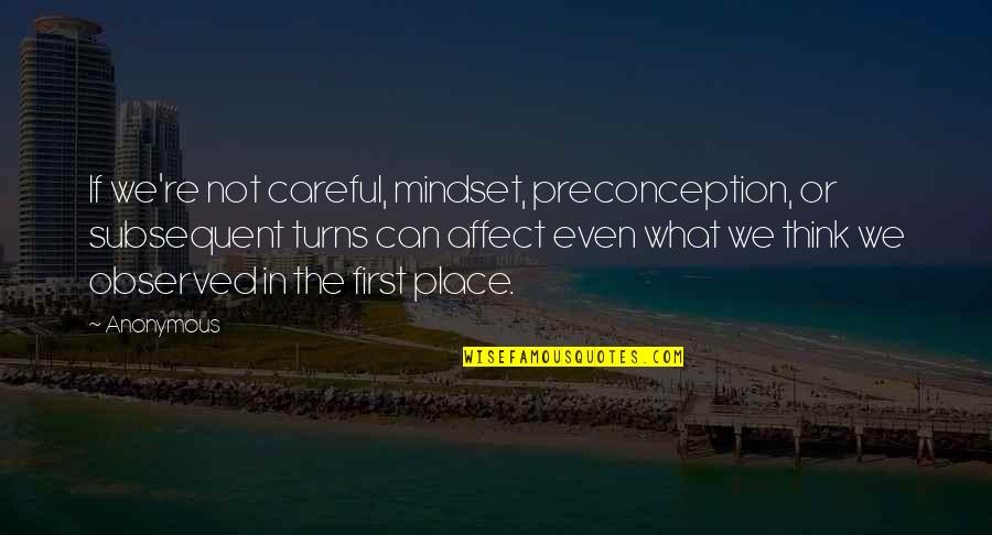 Subsequent Quotes By Anonymous: If we're not careful, mindset, preconception, or subsequent