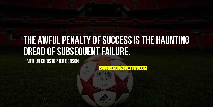 Subsequent Quotes By Arthur Christopher Benson: The awful penalty of success is the haunting