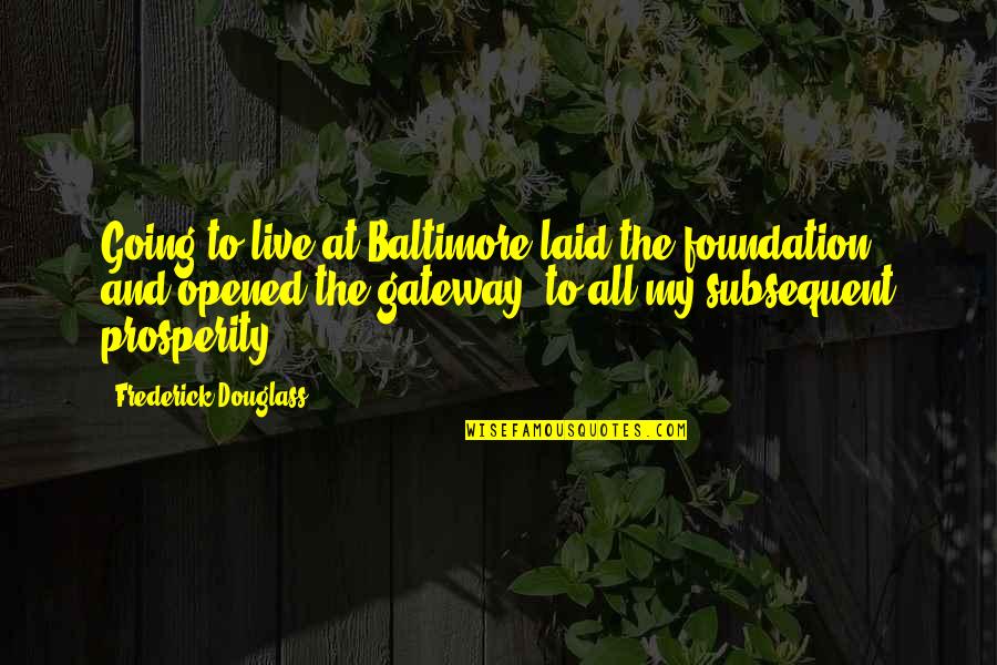 Subsequent Quotes By Frederick Douglass: Going to live at Baltimore laid the foundation,