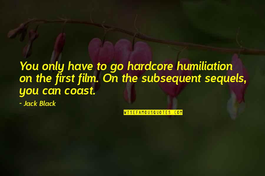 Subsequent Quotes By Jack Black: You only have to go hardcore humiliation on