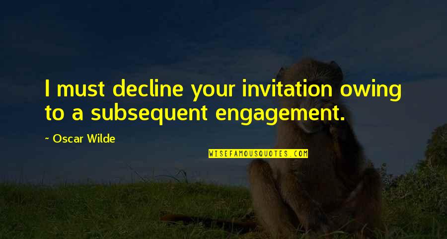 Subsequent Quotes By Oscar Wilde: I must decline your invitation owing to a
