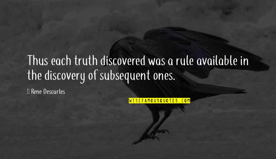 Subsequent Quotes By Rene Descartes: Thus each truth discovered was a rule available
