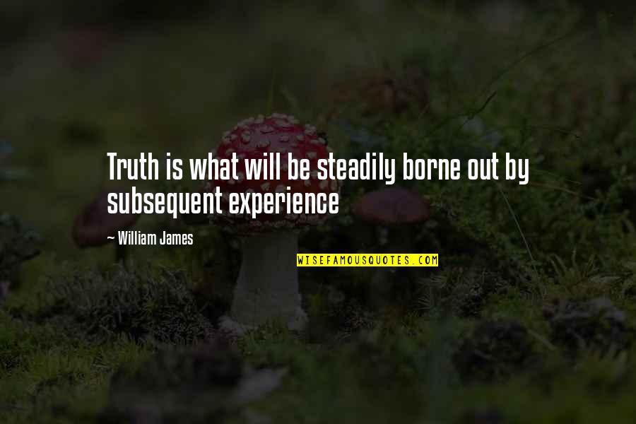 Subsequent Quotes By William James: Truth is what will be steadily borne out